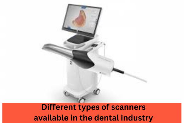 Different types of scanners available in the dental industry